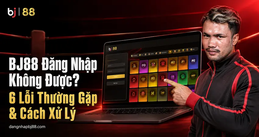 BJ88 Đăng Nhập Không Được? 6 Lỗi Thường Gặp & Cách Xử Lý